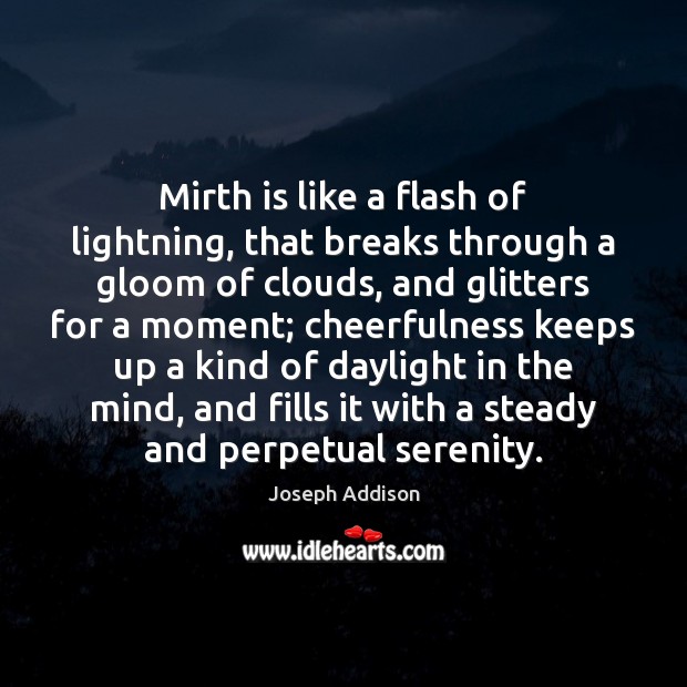 Mirth is like a flash of lightning, that breaks through a gloom Joseph Addison Picture Quote