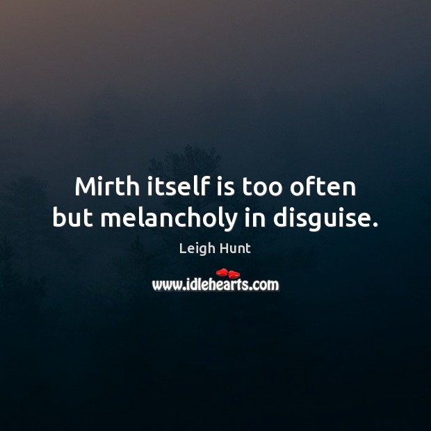 Mirth itself is too often but melancholy in disguise. Leigh Hunt Picture Quote