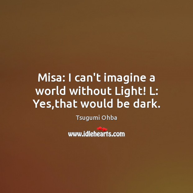 Misa: I can’t imagine a world without Light! L: Yes,that would be dark. Image