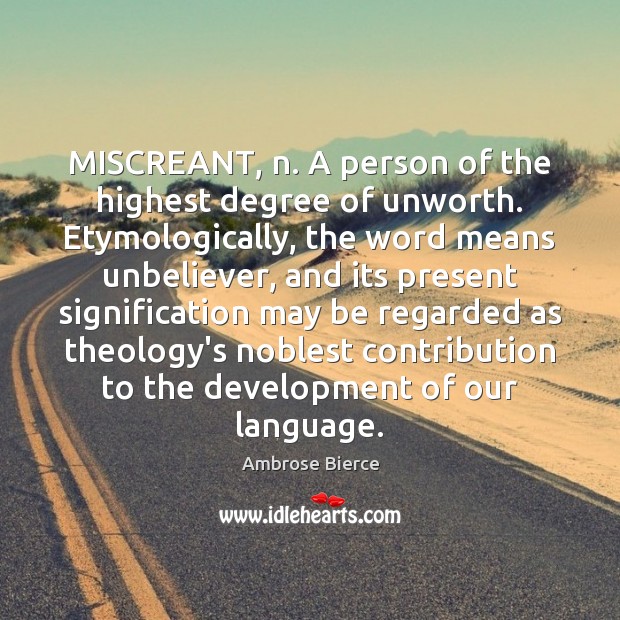 MISCREANT, n. A person of the highest degree of unworth. Etymologically, the Ambrose Bierce Picture Quote