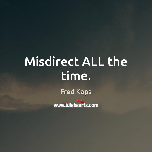Misdirect ALL the time. Fred Kaps Picture Quote