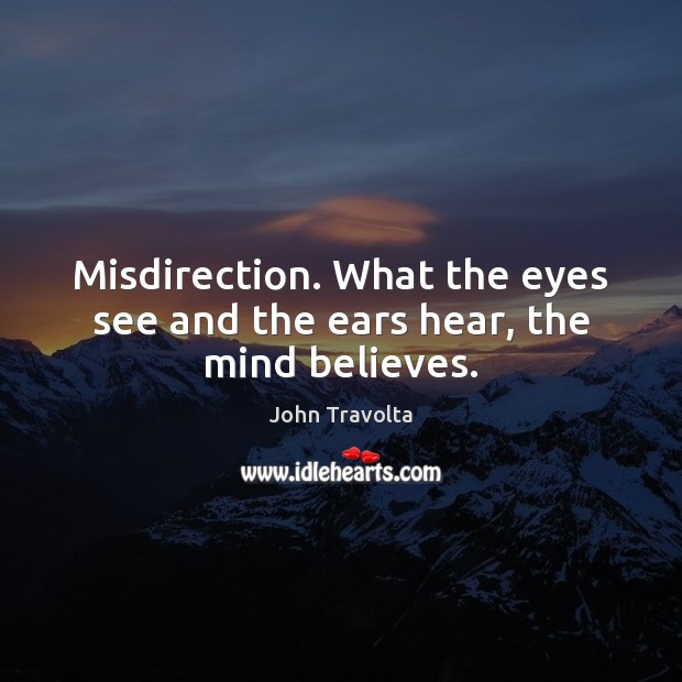 Misdirection. What the eyes see and the ears hear, the mind believes. John Travolta Picture Quote