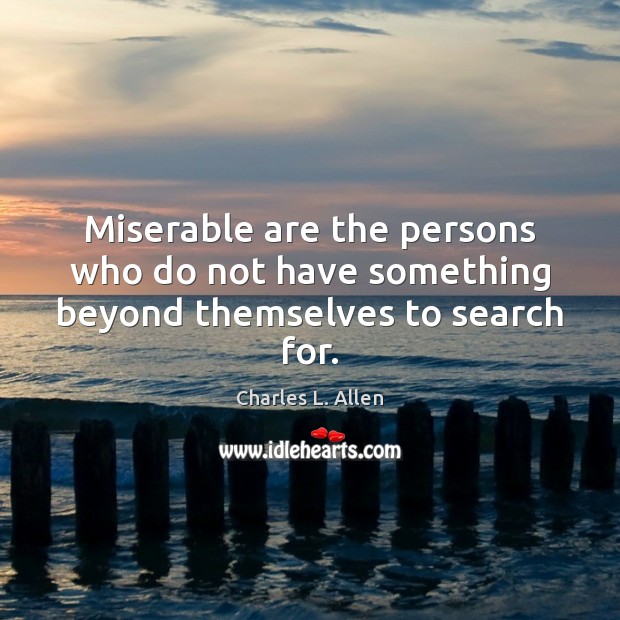 Miserable are the persons who do not have something beyond themselves to search for. Charles L. Allen Picture Quote