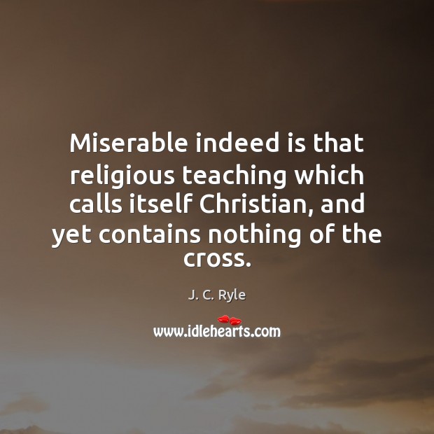 Miserable indeed is that religious teaching which calls itself Christian, and yet J. C. Ryle Picture Quote