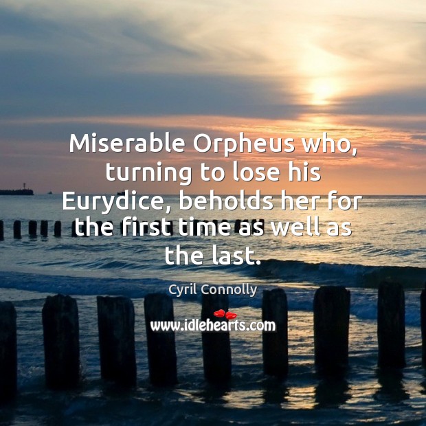 Miserable Orpheus who, turning to lose his Eurydice, beholds her for the Image