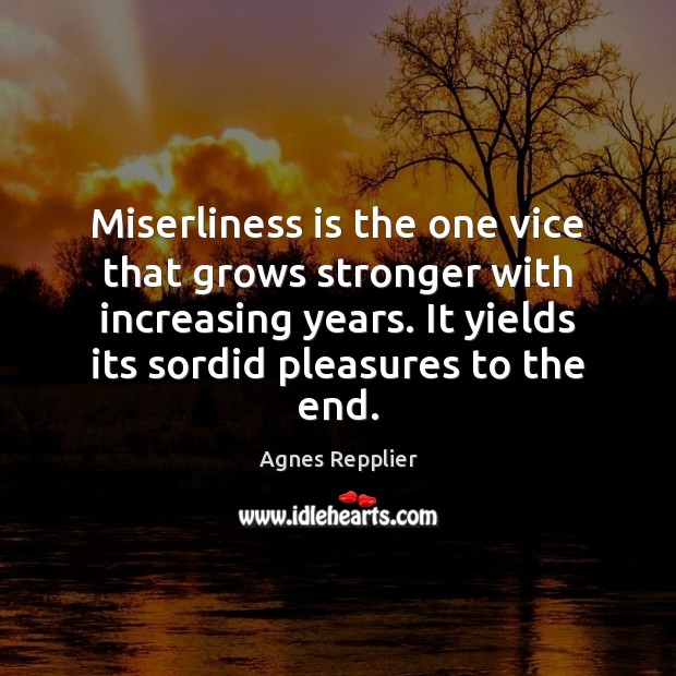 Miserliness is the one vice that grows stronger with increasing years. It Agnes Repplier Picture Quote