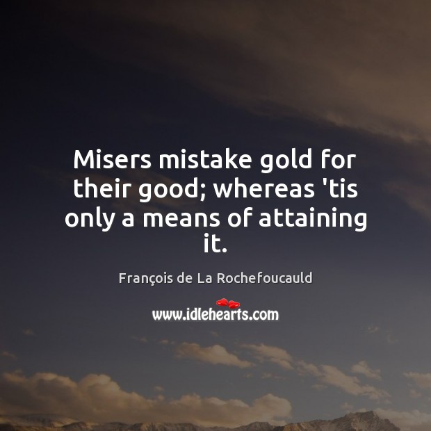 Misers mistake gold for their good; whereas ’tis only a means of attaining it. François de La Rochefoucauld Picture Quote