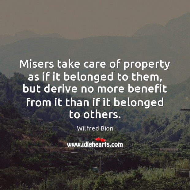Misers take care of property as if it belonged to them, but Wilfred Bion Picture Quote
