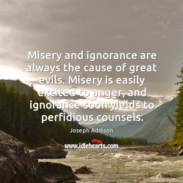 Misery and ignorance are always the cause of great evils. Misery is Joseph Addison Picture Quote