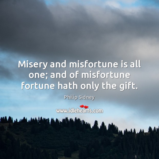 Misery and misfortune is all one; and of misfortune fortune hath only the gift. Philip Sidney Picture Quote