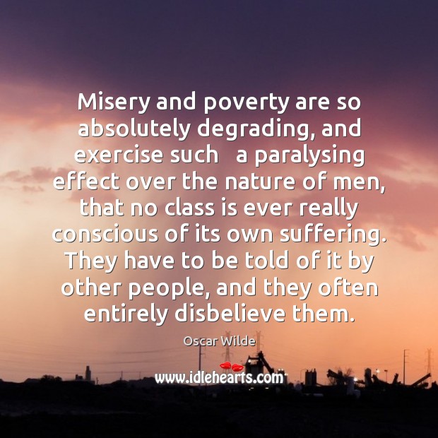 Misery and poverty are so absolutely degrading, and exercise such   a paralysing Image