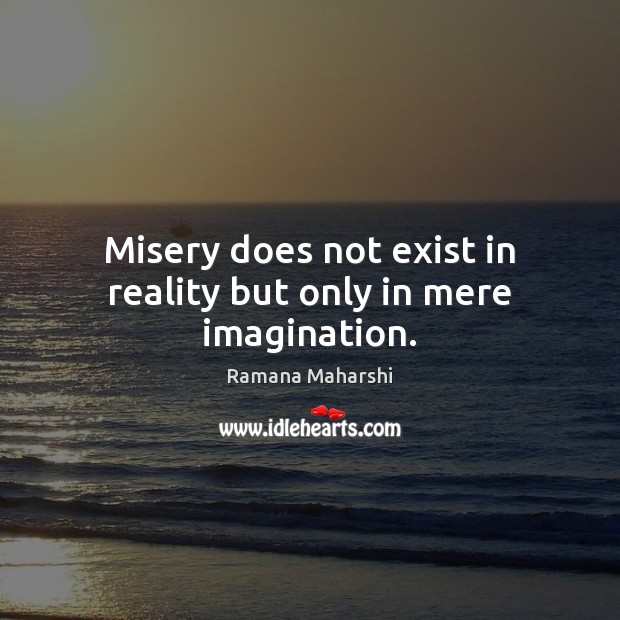 Misery does not exist in reality but only in mere imagination. Ramana Maharshi Picture Quote