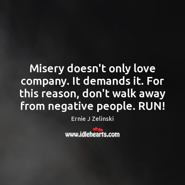 Misery doesn’t only love company. It demands it. For this reason, don’t Ernie J Zelinski Picture Quote