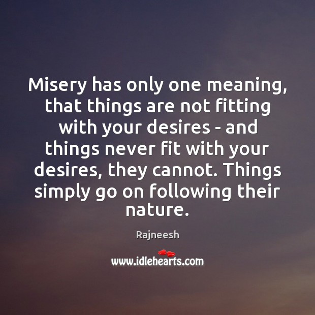 Misery has only one meaning, that things are not fitting with your Image