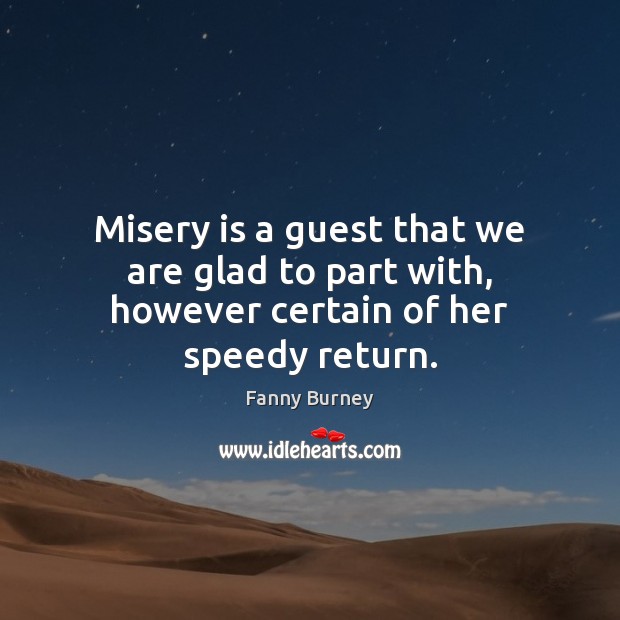 Misery is a guest that we are glad to part with, however certain of her speedy return. Fanny Burney Picture Quote