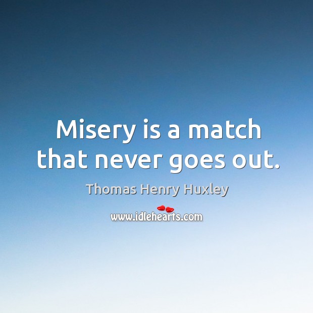 Misery is a match that never goes out. Thomas Henry Huxley Picture Quote