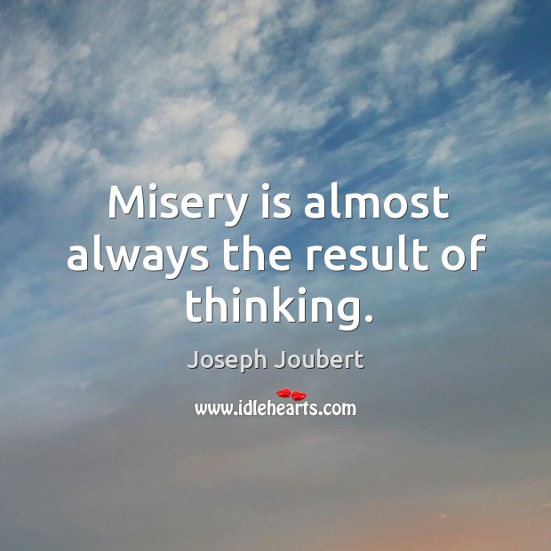Misery is almost always the result of thinking. Joseph Joubert Picture Quote