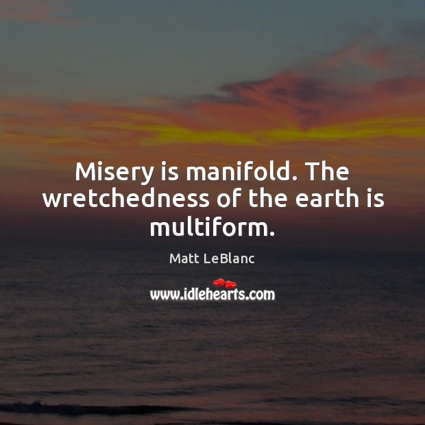Misery is manifold. The wretchedness of the earth is multiform. Image