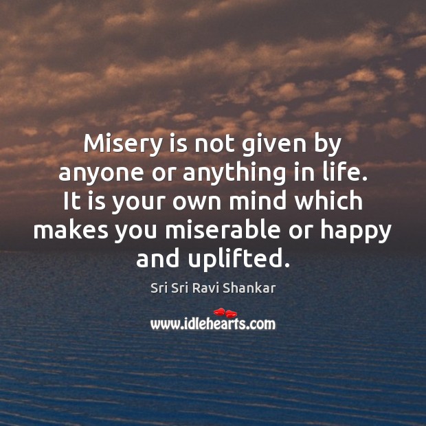 Misery is not given by anyone or anything in life. It is Image