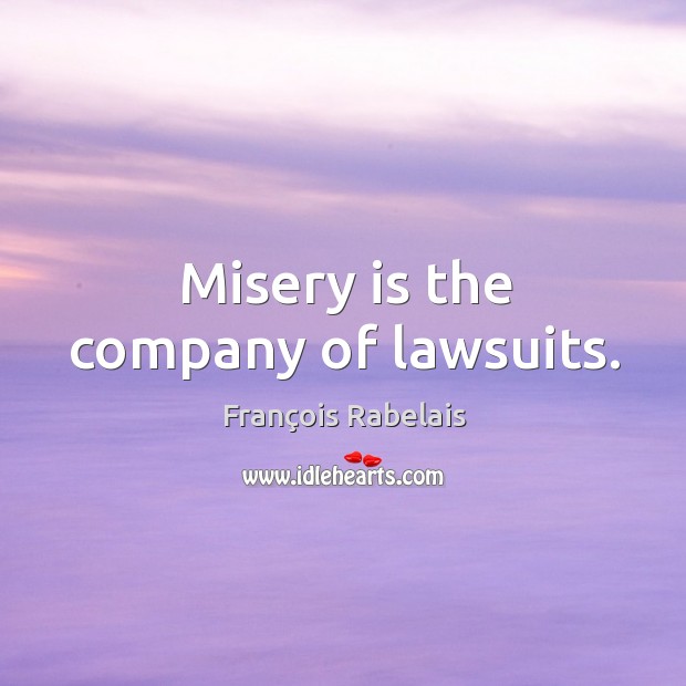 Misery is the company of lawsuits. Image