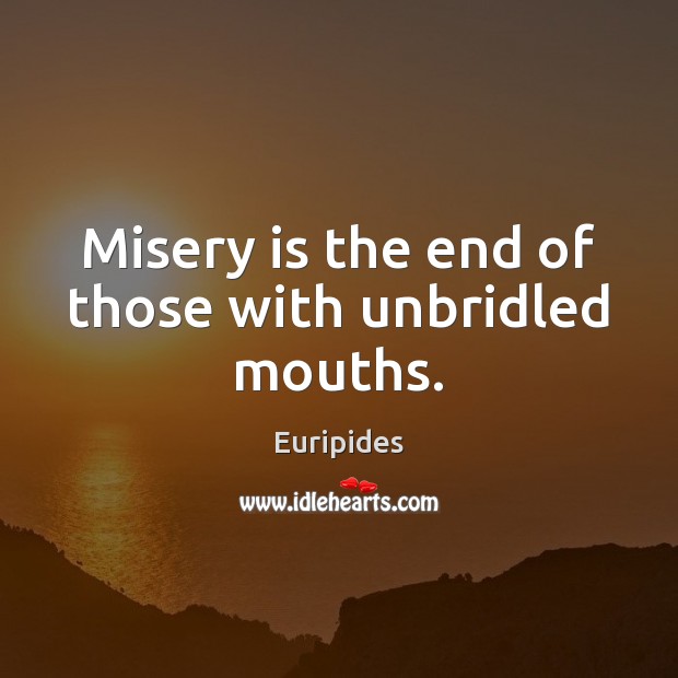 Misery is the end of those with unbridled mouths. Euripides Picture Quote