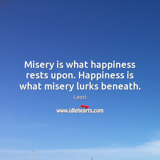 Misery is what happiness rests upon. Happiness is what misery lurks beneath. Laozi Picture Quote