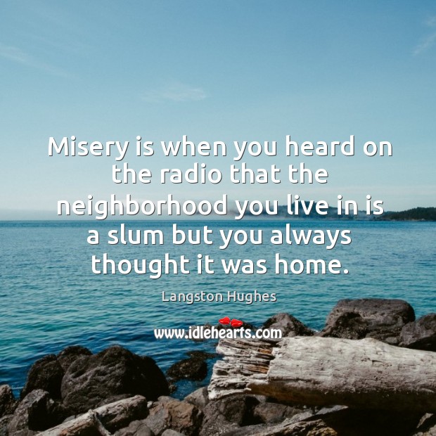 Misery is when you heard on the radio that the neighborhood you Langston Hughes Picture Quote