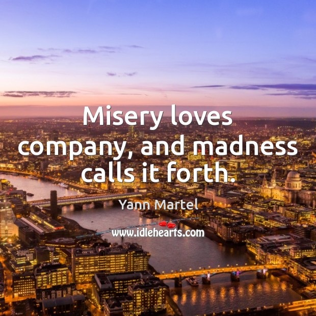 Misery loves company, and madness calls it forth. Yann Martel Picture Quote