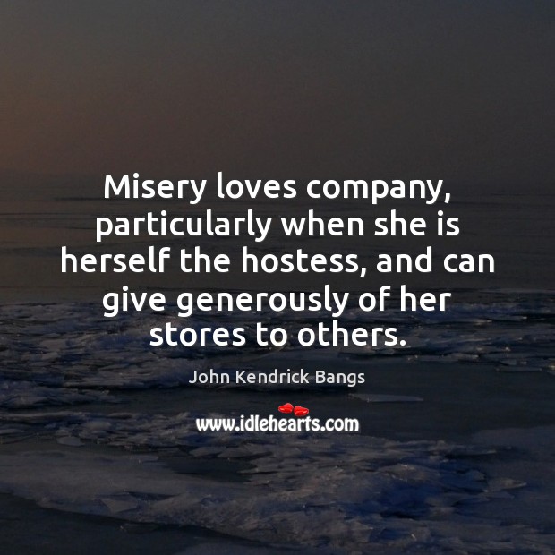 Misery loves company, particularly when she is herself the hostess, and can John Kendrick Bangs Picture Quote