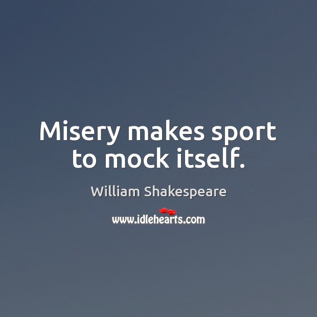 Misery makes sport to mock itself. William Shakespeare Picture Quote