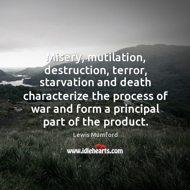 Misery, mutilation, destruction, terror, starvation and death characterize the process of Lewis Mumford Picture Quote