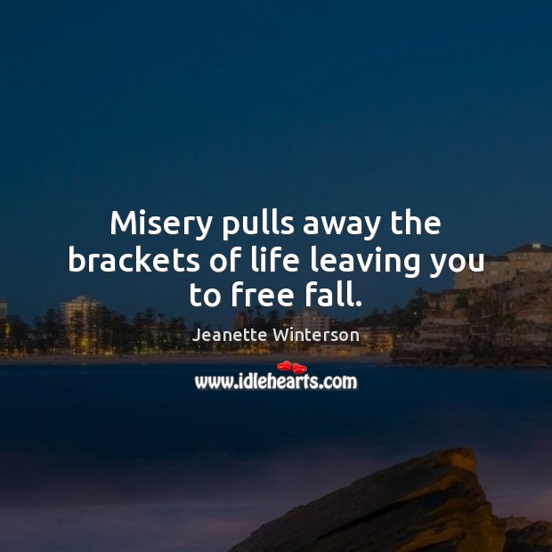 Misery pulls away the brackets of life leaving you to free fall. Image