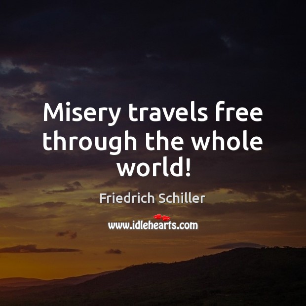Misery travels free through the whole world! Friedrich Schiller Picture Quote