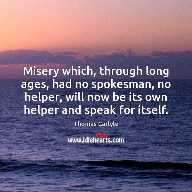 Misery which, through long ages, had no spokesman, no helper, will now Thomas Carlyle Picture Quote