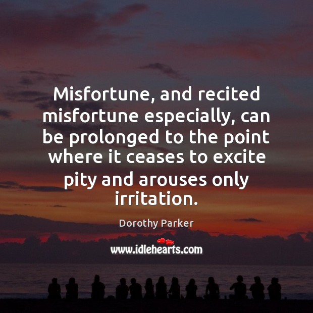 Misfortune, and recited misfortune especially, can be prolonged to the point where Dorothy Parker Picture Quote