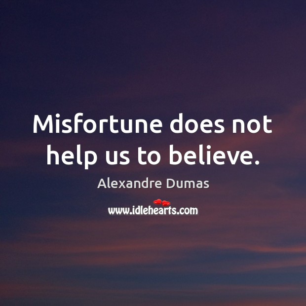 Misfortune does not help us to believe. Alexandre Dumas Picture Quote