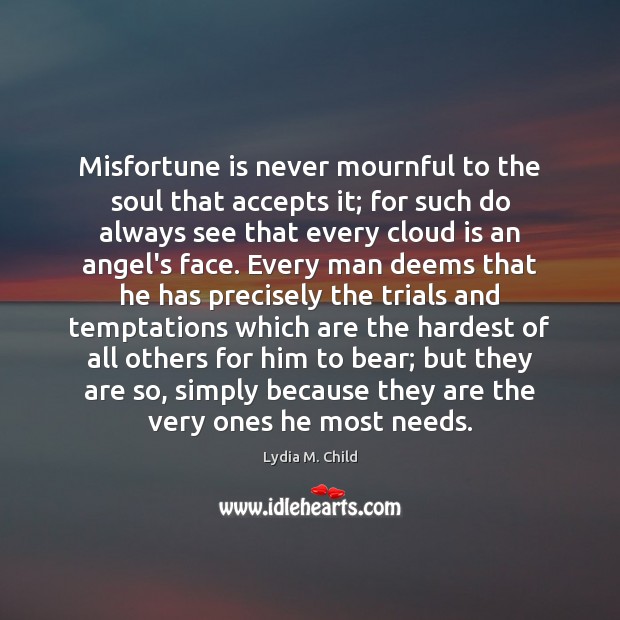 Misfortune is never mournful to the soul that accepts it; for such Image