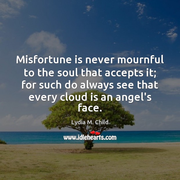 Misfortune is never mournful to the soul that accepts it; for such Lydia M. Child Picture Quote