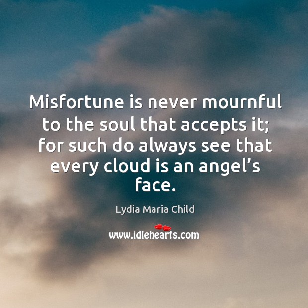 Misfortune is never mournful to the soul that accepts it; for such do always see that every cloud is an angel’s face. Image