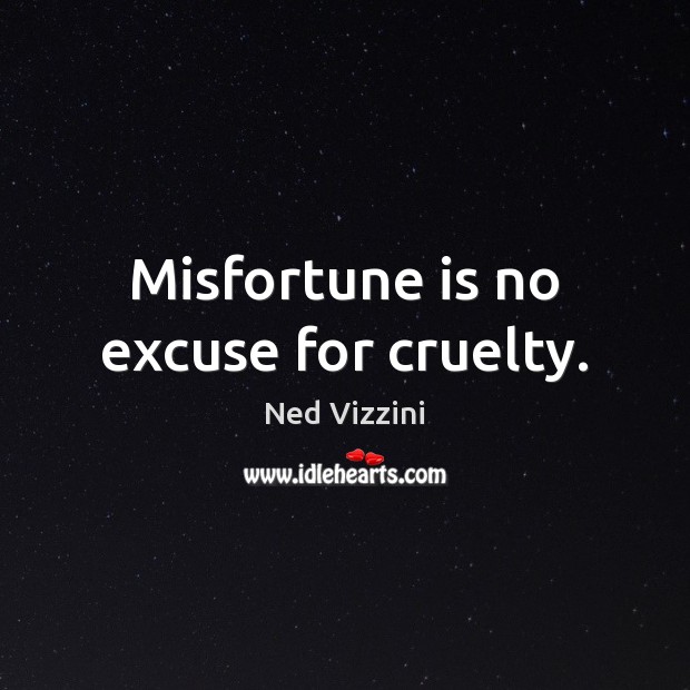 Misfortune is no excuse for cruelty. Ned Vizzini Picture Quote