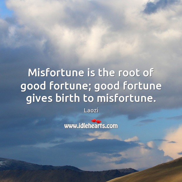 Misfortune is the root of good fortune; good fortune gives birth to misfortune. Laozi Picture Quote