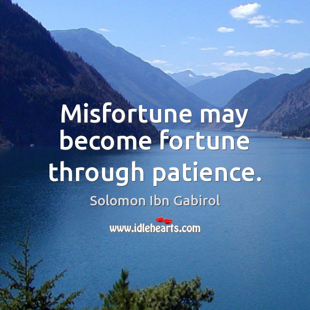 Misfortune may become fortune through patience. Solomon Ibn Gabirol Picture Quote