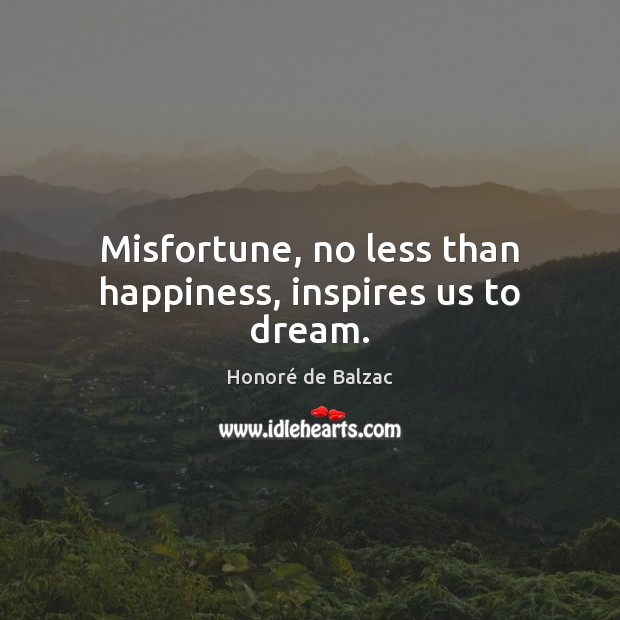 Misfortune, no less than happiness, inspires us to dream. Image