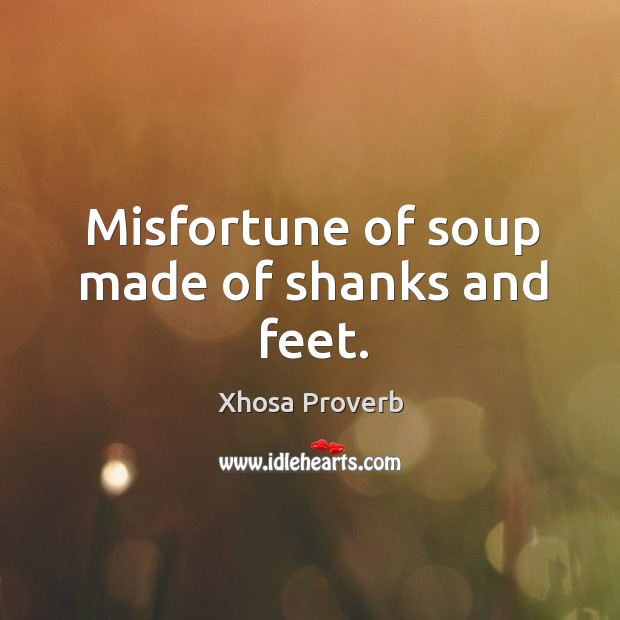 Misfortune of soup made of shanks and feet. Xhosa Proverbs Image