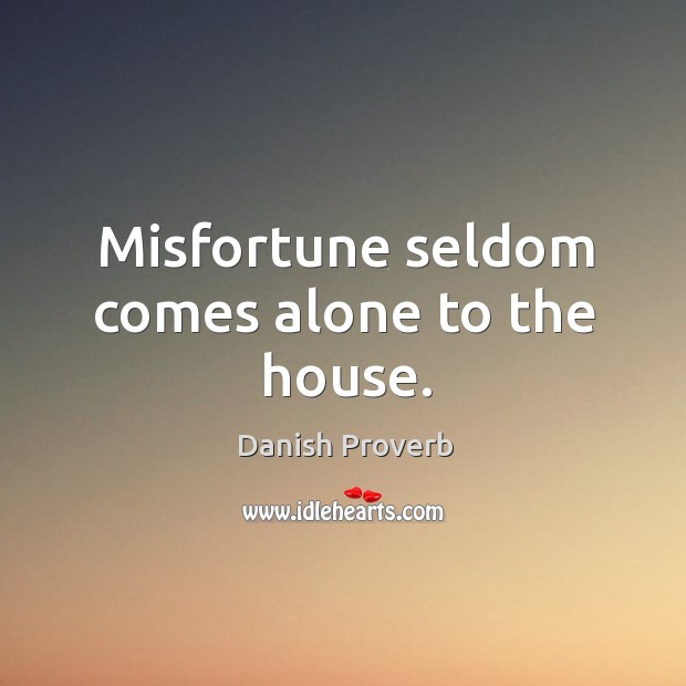 Misfortune seldom comes alone to the house. Image