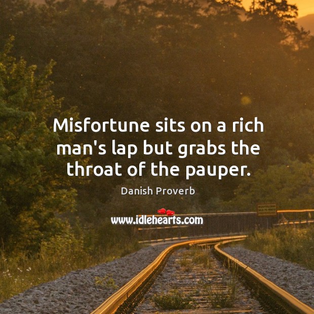 Misfortune sits on a rich man’s lap but grabs the throat of the pauper. Image
