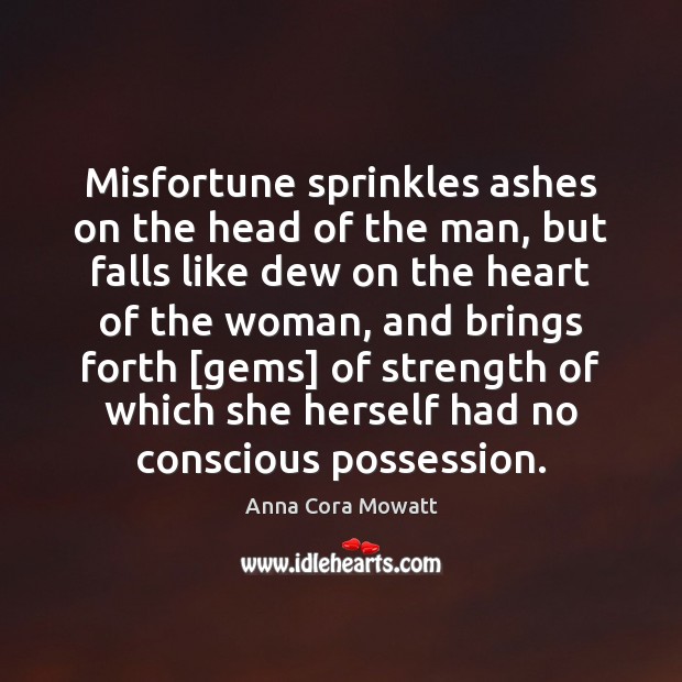 Misfortune sprinkles ashes on the head of the man, but falls like Anna Cora Mowatt Picture Quote