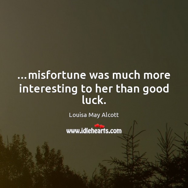 …misfortune was much more interesting to her than good luck. Louisa May Alcott Picture Quote