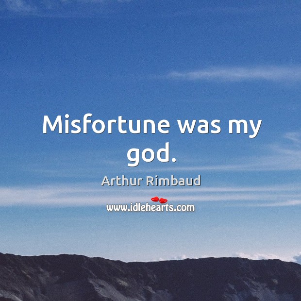 Misfortune was my God. Arthur Rimbaud Picture Quote