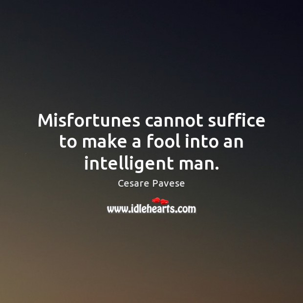 Misfortunes cannot suffice to make a fool into an intelligent man. Cesare Pavese Picture Quote